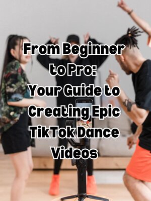 cover image of From Beginner to Pro  Your Guide to Creating Epic TikTok Dance Videos